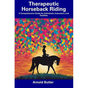 Therapeutic Horseback Riding: A Comprehensive Guide for Individuals, Instructors, and Facilities