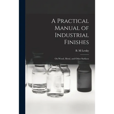 A Practical Manual of Industrial Finishes: on Wood, Metal, and Other Surfaces