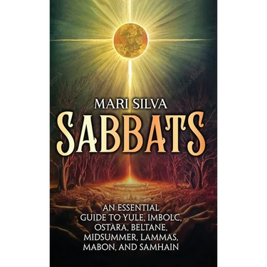 Sabbats: An Essential Guide to Yule, Imbolc, Ostara, Beltane, Midsummer, Lammas, Mabon, and Samhain