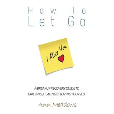 How to let go - A breakup recovery guide to grieving, healing & loving yourself