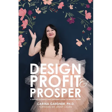 Design Profit & Prosper: A Surface Pattern and Craft Designer's Guide to Making Money