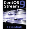CentOS Stream 9 Essentials: Learn to Install, Administer, and Deploy CentOS Stream 9 Systems