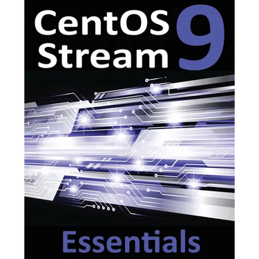 CentOS Stream 9 Essentials: Learn to Install, Administer, and Deploy CentOS Stream 9 Systems