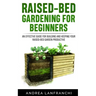 Raised-Bed Gardening for Beginners: an Effective Guide for Buiding and Keeping your Raised-Bed Garden Productive