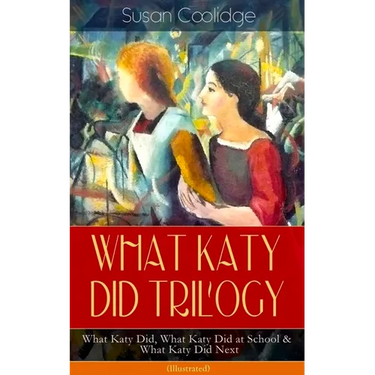 What Katy Did Trilogy - What Katy Did, What Katy Did at School & What Katy Did Next (Illustrated): The Humorous Adventures of a Spirited Young Girl an