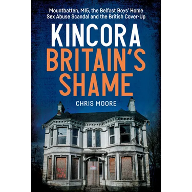 Kincora: Britain's Shame - Mountbatten, Mi5, the Belfast Boys' Home Sex Abuse Scandal and the British Cover Up