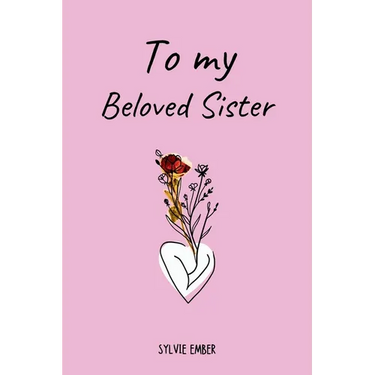 TO MY BELOVED SISTER. 100 Days of Emotions: An Intimate and Heartfelt Gift to Celebrate the Unique and Unbreakable Bond Between Sisters, Through Messa