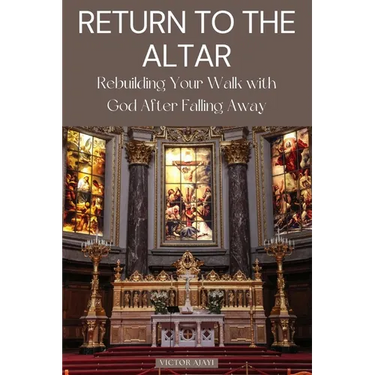 Return to the Altar: Rebuilding Your Walk with God After Falling Away
