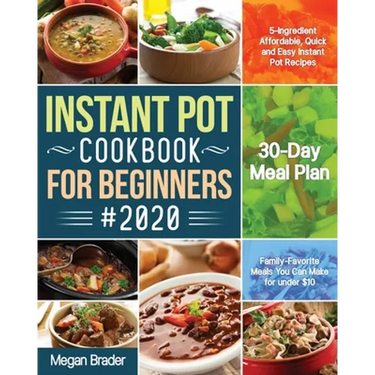 The Complete Instant Pot Cookbook for Beginners #2020: 5-Ingredient Affordable, Quick and Easy Instant Pot Recipes 30-Day Meal Plan Family-Favorite Me
