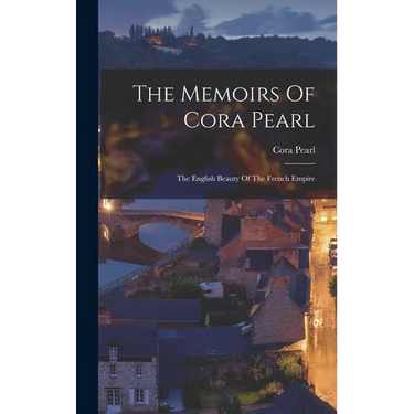 The Memoirs Of Cora Pearl: The English Beauty Of The French Empire