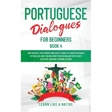 Portuguese Dialogues for Beginners Book 4: Over 100 Daily Used Phrases & Short Stories to Learn Portuguese in Your Car. Have Fun and Grow Your Vocabul