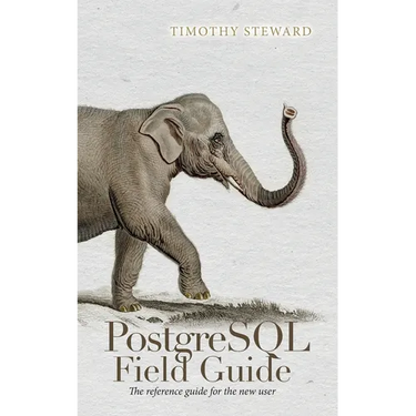 PostgreSQL Field Guide: The reference guide for the new user