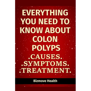 Everything you need to know about Colon Polyps: Causes, Symptoms, Treatment