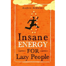 Insane Energy for Lazy People: A Complete System for Becoming Incredibly Energetic