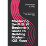 Mastering SwiftUI: A Beginner's Guide to Building Modern iOS Apps: Prepare for Interviews with Bonus Q&A - 2025