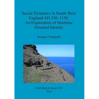 Social Dynamics in South-West England AD 350-1150: An Exploration of Maritime Oriented Identity