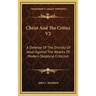 Christ And The Critics V2: A Defense Of The Divinity Of Jesus Against The Attacks Of Modern Skeptical Criticism