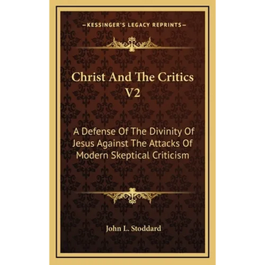 Christ And The Critics V2: A Defense Of The Divinity Of Jesus Against The Attacks Of Modern Skeptical Criticism