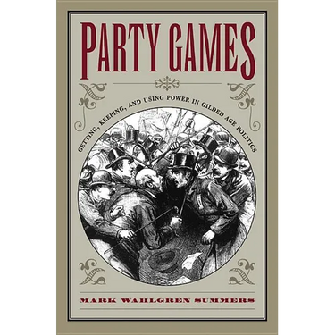 Party Games: Getting, Keeping, and Using Power in Gilded Age Politics