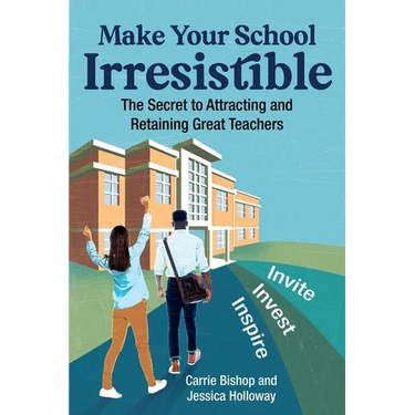 Make Your School Irresistible: The Secret to Attracting and Retaining Great Teachers