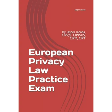 European Privacy Law Practice Exam: By Jasper Jacobs, CIPP/E, CIPP/US, CIPM, CIPT