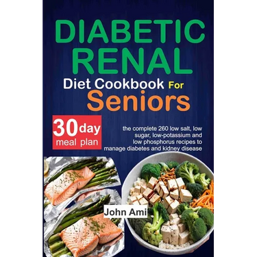 Diabetic Renal Diet Cookbook for seniors: The Complete 260 Low-Salt, Low-Sugar, Low-Potassium, and Low-Phosphorus recipes to Manage Diabetes and Kidne