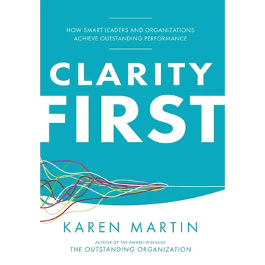 Clarity First: How Smart Leaders and Organizations Achieve Outstanding Performance
