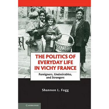 The Politics of Everyday Life in Vichy France: Foreigners, Undesirables, and Strangers