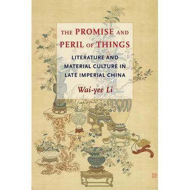 The Promise and Peril of Things: Literature and Material Culture in Late Imperial China