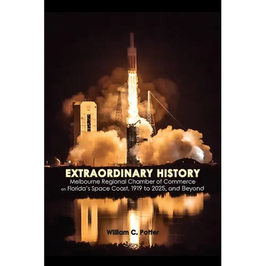 EXTRAORDINARY HISTORY Melbourne Regional Chamber of Commerce on Florida's Space Coast, 1919 to 2025, and Beyond