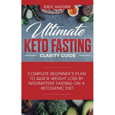 Ultimate Keto Fasting Clarity Guide: Complete Beginner's Plan to Quick Weight Loss by Intermittent Fasting on a Ketogenic Diet