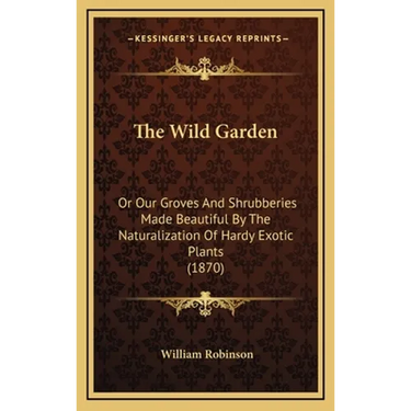 The Wild Garden: Or Our Groves and Shrubberies Made Beautiful by the Naturalization of Hardy Exotic Plants (1870)