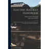 Electric Railway Handbook: A Reference Book of Practice Data, Formulas and Tables for the Use of Operators, Engineers and Students