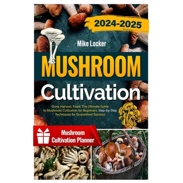 Mushroom Cultivation: Grow, Harvest, Feast. The Ultimate Guide for Beginners. Step-by-Step Techniques for Guaranteed Success
