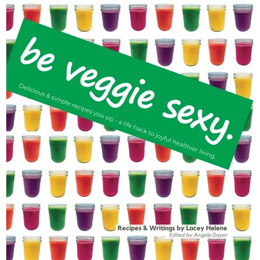 Be Veggie Sexy: Delicious & simple recipes you sip - a life hack to joyful healthier living.