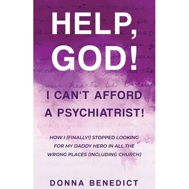 Help, God! I Can't Afford a Psychiatrist!: How I (Finally!) Stopped Looking for My Daddy Hero in All the Wrong Places (Including Church)