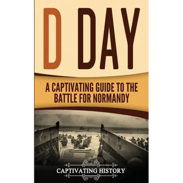 D Day: A Captivating Guide to the Battle for Normandy