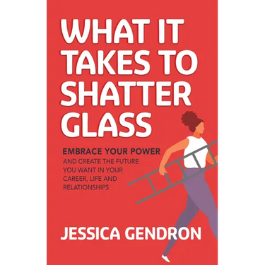 What It Takes to Shatter Glass: Embrace Your Power and Create the Future You Want in Your Career, Life and Relationships