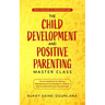 The Child Development and Positive Parenting Master Class: Proven Methods for Raising Well-Behaved and Intelligent Children, with Accelerated Learning