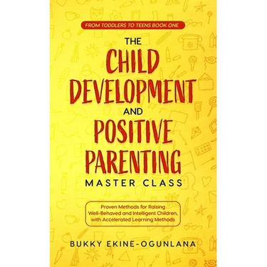 The Child Development and Positive Parenting Master Class: Proven Methods for Raising Well-Behaved and Intelligent Children, with Accelerated Learning