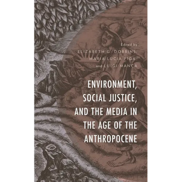 Environment, Social Justice, and the Media in the Age of the Anthropocene