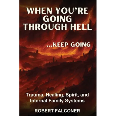 When You're Going Through Hell ...Keep Going: Trauma, Healing, Spirit, and Internal Family Systems