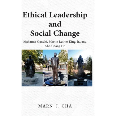 Ethical Leadership and Social Change: Mahatma Gandhi, Martin Luther King, Jr., and Ahn Chang Ho