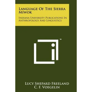 Language Of The Sierra Miwok: Indiana University Publications In Anthropology And Linguistics