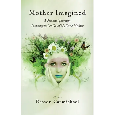 Mother Imagined: A Personal Journey: Learning to Let Go of My Toxic Mother