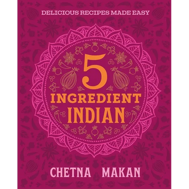 Chetna's 5-Ingredient Indian: Delicious Recipes Made Easy