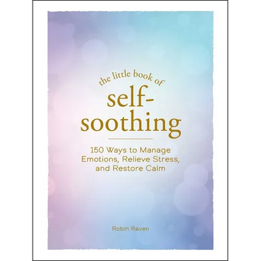 The Little Book of Self-Soothing: 150 Ways to Manage Emotions, Relieve Stress, and Restore Calm