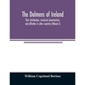 The dolmens of Ireland, their distribution, structural characteristics, and affinities in other countries; together with the folk-lore attaching to th