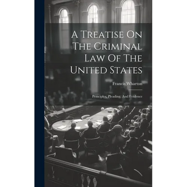 A Treatise On The Criminal Law Of The United States: Principles, Pleading, And Evidence