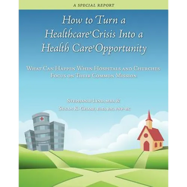 How to Turn a Healthcare Crisis Into a Health Care Opportunity: What Can Happen When Hospitals and Churches Focus on Their Common Mission